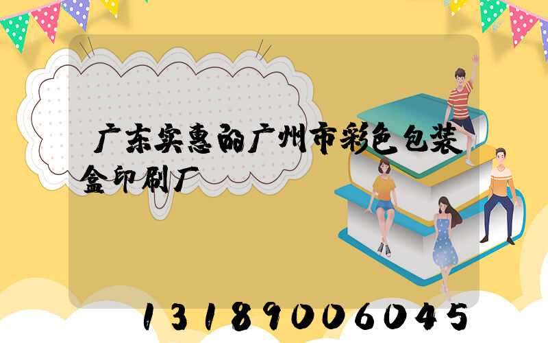 广东实惠的广州市彩色包装盒印刷厂