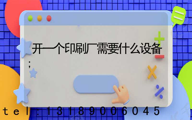 开一个印刷厂需要什么设备
