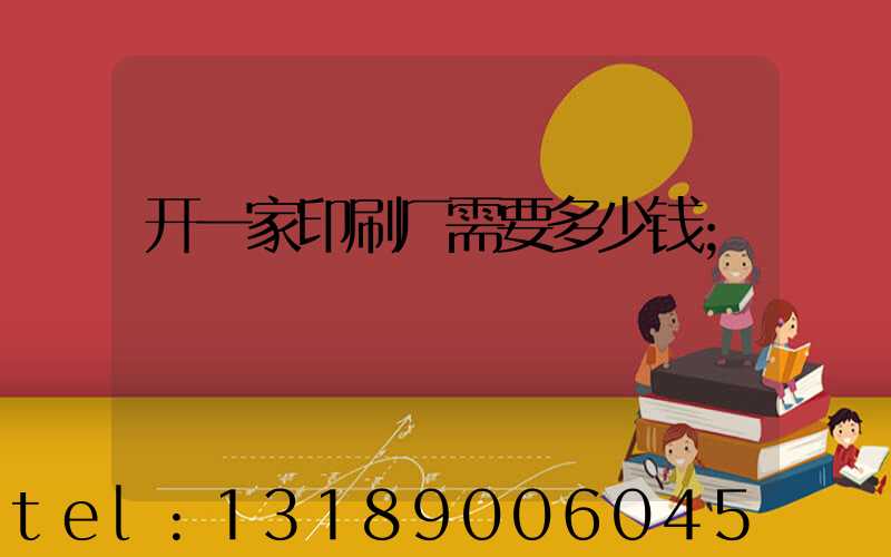 开一家印刷厂需要多少钱