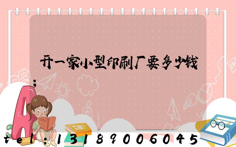 开一家小型印刷厂要多少钱
