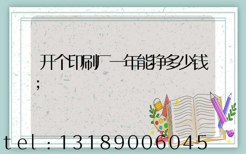 开个印刷厂一年能挣多少钱