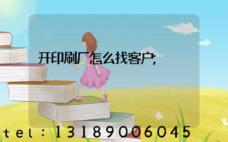 开印刷厂怎么找客户