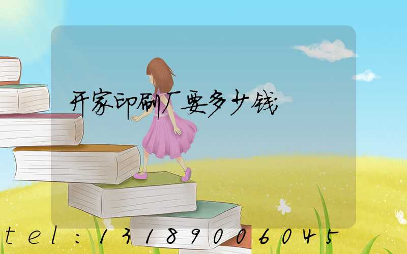 开家印刷厂要多少钱