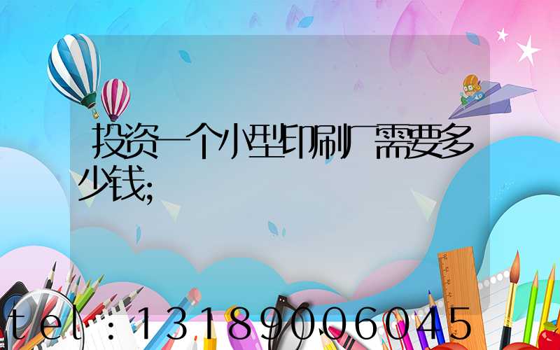 投资一个小型印刷厂需要多少钱