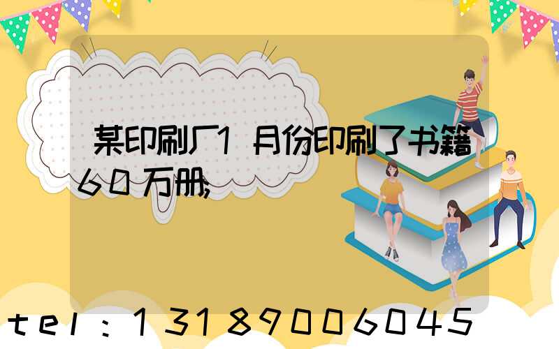 某印刷厂1月份印刷了书籍60万册