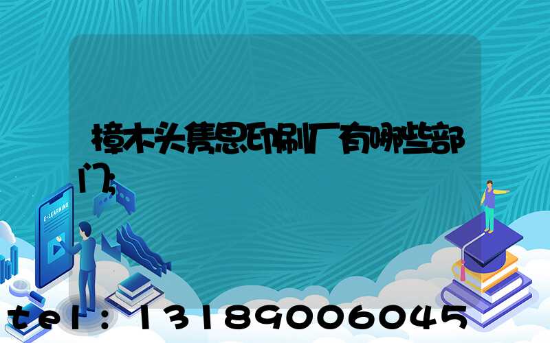 樟木头隽思印刷厂有哪些部门