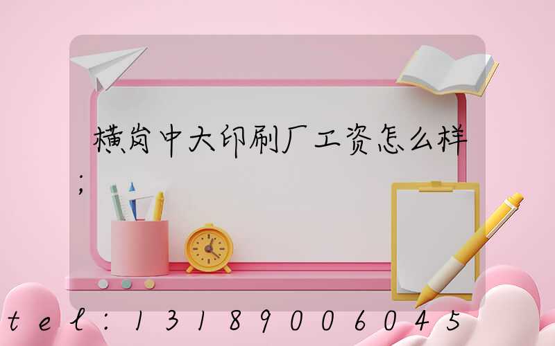 横岗中大印刷厂工资怎么样
