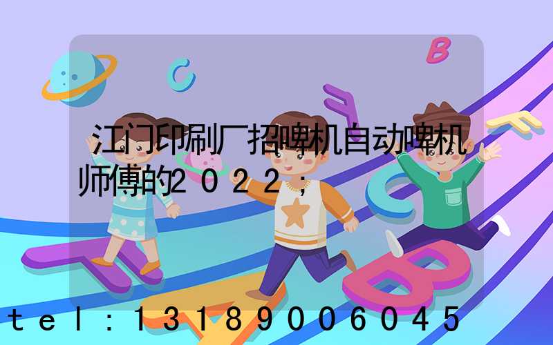 江门印刷厂招啤机自动啤机师傅的2022