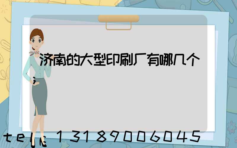 济南的大型印刷厂有哪几个