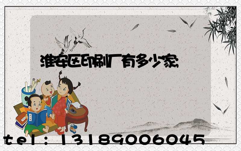 淮安区印刷厂有多少家