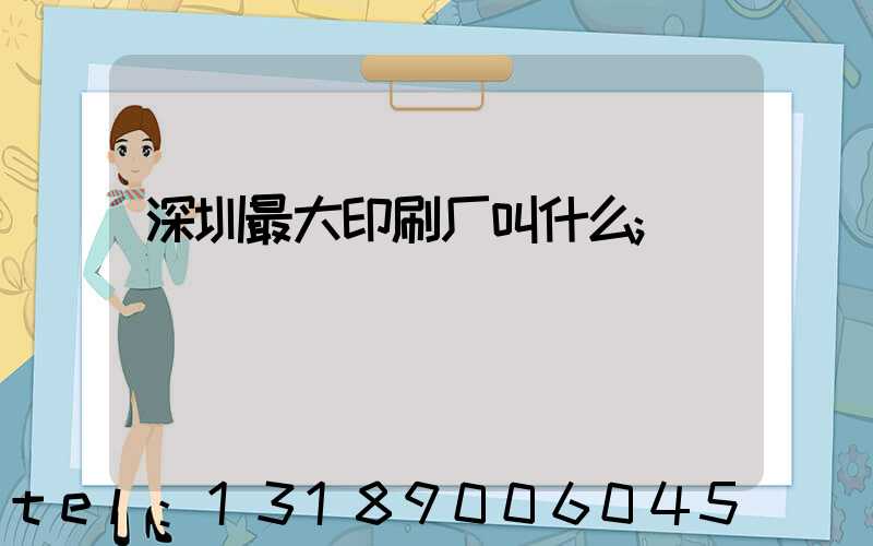 深圳最大印刷厂叫什么