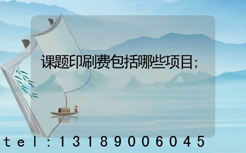 课题印刷费包括哪些项目