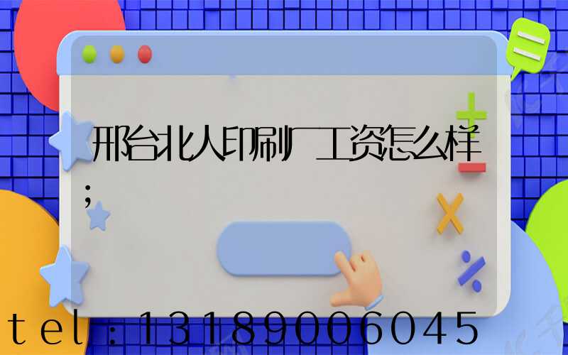 邢台北人印刷厂工资怎么样