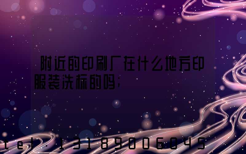 附近的印刷厂在什么地方印服装洗标的吗
