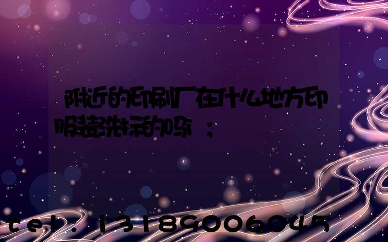 附近的印刷厂在什么地方印服装洗标的吗i